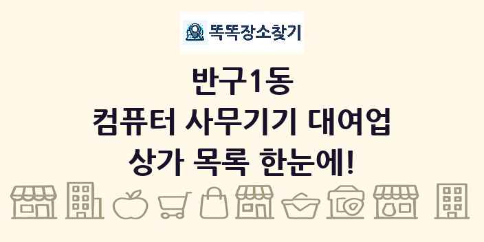 반구1동 컴퓨터 사무기기 대여업 상가 목록 및 정보