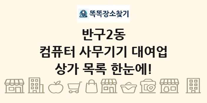 반구2동 컴퓨터 사무기기 대여업 상가 목록 및 정보