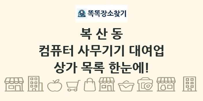 복산동 컴퓨터 사무기기 대여업 상가 목록 및 정보