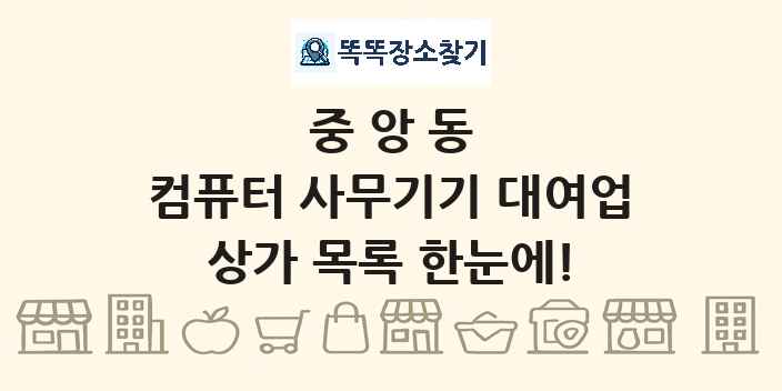 중앙동 컴퓨터 사무기기 대여업 상가 목록 및 정보
