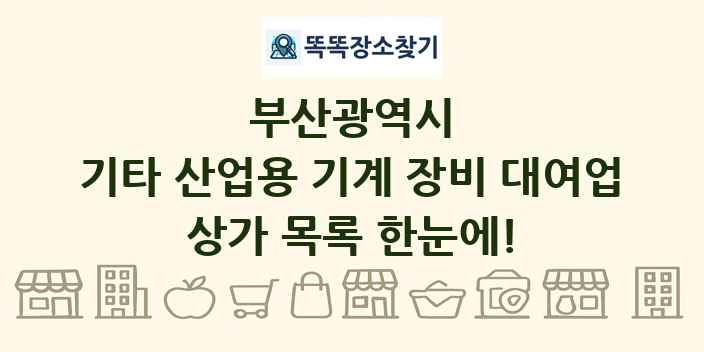 부산광역시 기타 산업용 기계 장비 대여업 상가 목록 및 정보