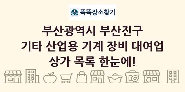 부산광역시 부산진구 기타 산업용 기계 장비 대여업 상가 목록 및 정보