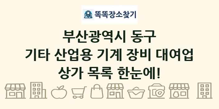 부산광역시 동구 기타 산업용 기계 장비 대여업 상가 목록 및 정보