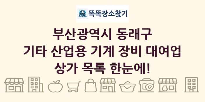 부산광역시 동래구 기타 산업용 기계 장비 대여업 상가 목록 및 정보