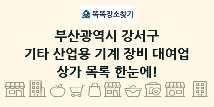 부산광역시 강서구 기타 산업용 기계 장비 대여업 상가 목록 및 정보