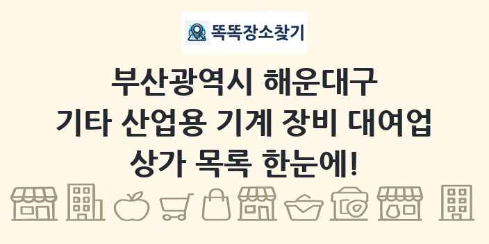 부산광역시 해운대구 기타 산업용 기계 장비 대여업 상가 목록 및 정보