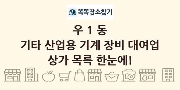 우1동 기타 산업용 기계 장비 대여업 상가 목록 및 정보