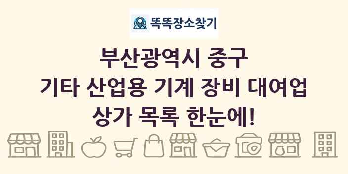 부산광역시 중구 기타 산업용 기계 장비 대여업 상가 목록 및 정보