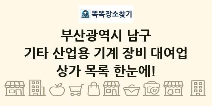 부산광역시 남구 기타 산업용 기계 장비 대여업 상가 목록 및 정보