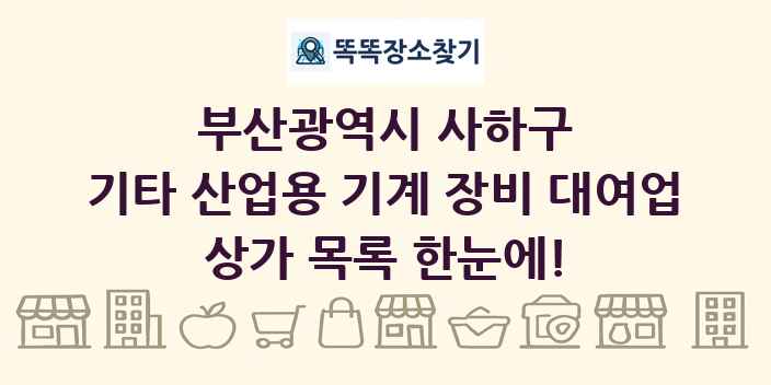 부산광역시 사하구 기타 산업용 기계 장비 대여업 상가 목록 및 정보