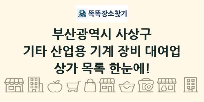부산광역시 사상구 기타 산업용 기계 장비 대여업 상가 목록 및 정보