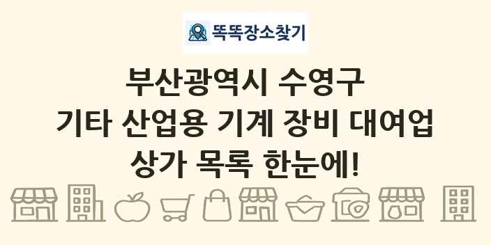 부산광역시 수영구 기타 산업용 기계 장비 대여업 상가 목록 및 정보