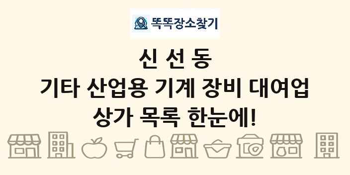 신선동 기타 산업용 기계 장비 대여업 상가 목록 및 정보