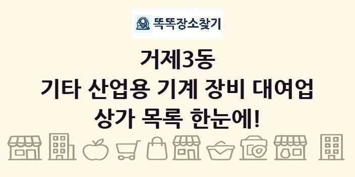 거제3동 기타 산업용 기계 장비 대여업 상가 목록 및 정보