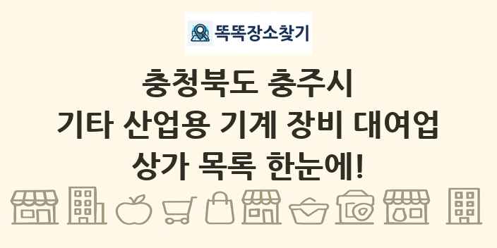 충청북도 충주시 기타 산업용 기계 장비 대여업 상가 목록 및 정보