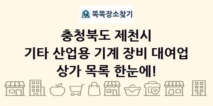 충청북도 제천시 기타 산업용 기계 장비 대여업 상가 목록 및 정보