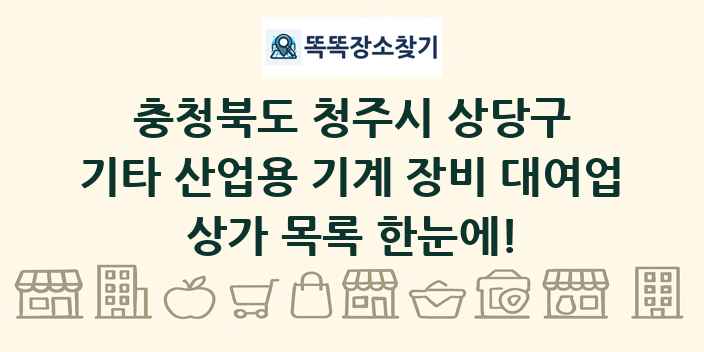 충청북도 청주시 상당구 기타 산업용 기계 장비 대여업 상가 목록 및 정보