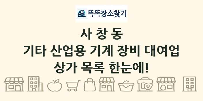 사창동 기타 산업용 기계 장비 대여업 상가 목록 및 정보