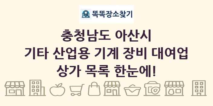 충청남도 아산시 기타 산업용 기계 장비 대여업 상가 목록 및 정보