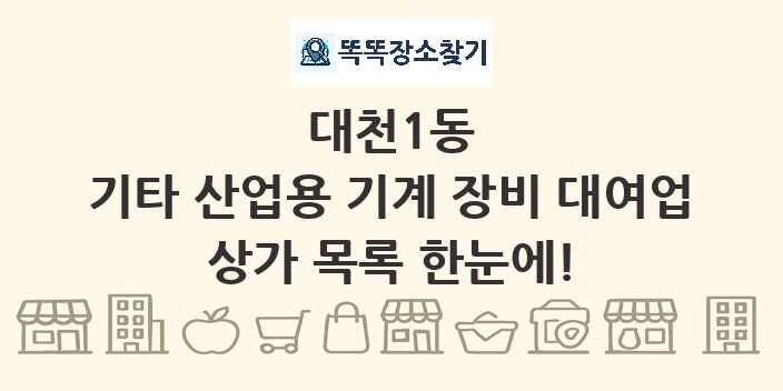 대천1동 기타 산업용 기계 장비 대여업 상가 목록 및 정보