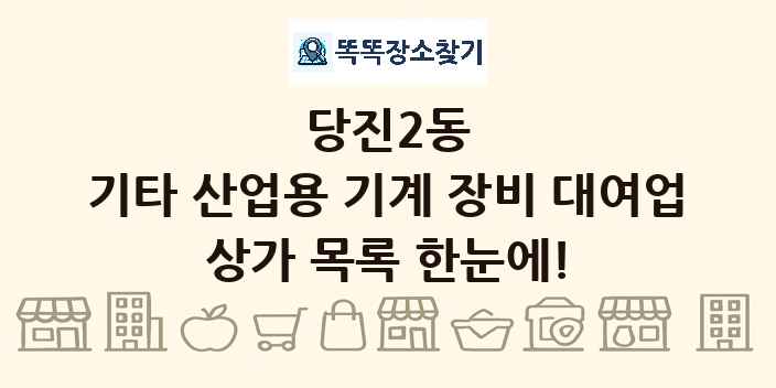 당진2동 기타 산업용 기계 장비 대여업 상가 목록 및 정보
