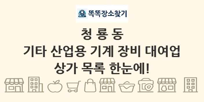 청룡동 기타 산업용 기계 장비 대여업 상가 목록 및 정보