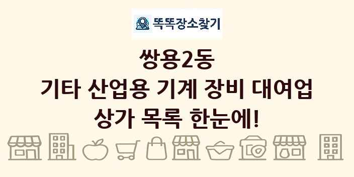 쌍용2동 기타 산업용 기계 장비 대여업 상가 목록 및 정보