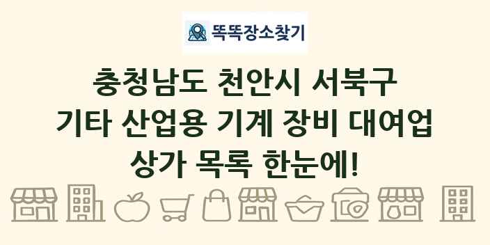 충청남도 천안시 서북구 기타 산업용 기계 장비 대여업 상가 목록 및 정보