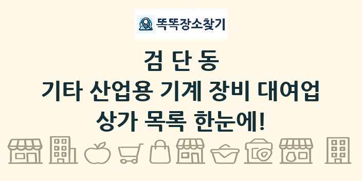 검단동 기타 산업용 기계 장비 대여업 상가 목록 및 정보