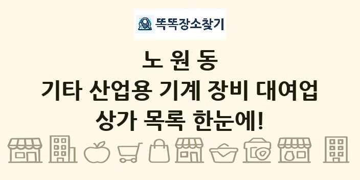 노원동 기타 산업용 기계 장비 대여업 상가 목록 및 정보