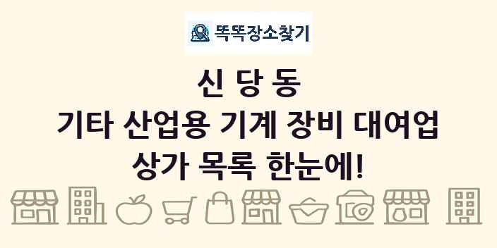 신당동 기타 산업용 기계 장비 대여업 상가 목록 및 정보