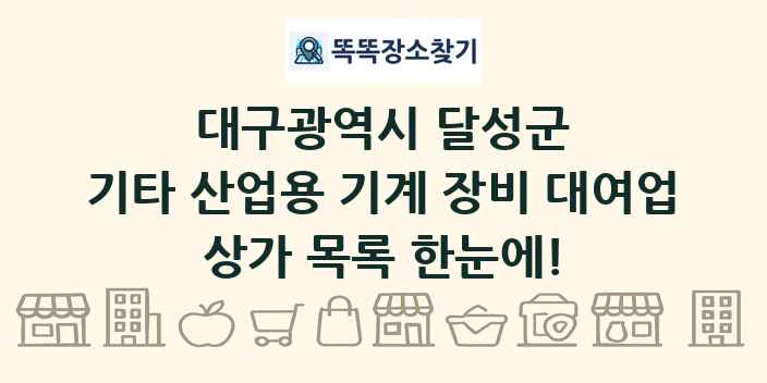 대구광역시 달성군 기타 산업용 기계 장비 대여업 상가 목록 및 정보