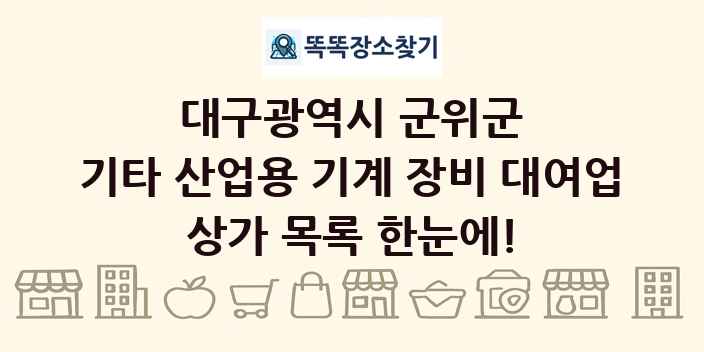 대구광역시 군위군 기타 산업용 기계 장비 대여업 상가 목록 및 정보