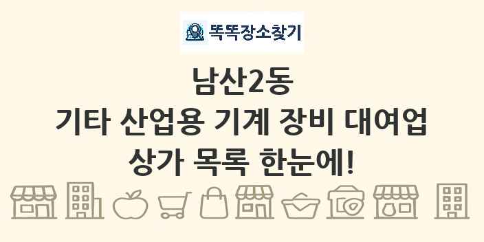 남산2동 기타 산업용 기계 장비 대여업 상가 목록 및 정보