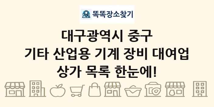 대구광역시 중구 기타 산업용 기계 장비 대여업 상가 목록 및 정보