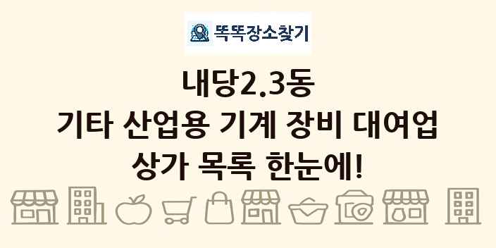 내당2.3동 기타 산업용 기계 장비 대여업 상가 목록 및 정보