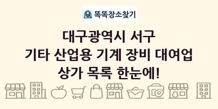 대구광역시 서구 기타 산업용 기계 장비 대여업 상가 목록 및 정보