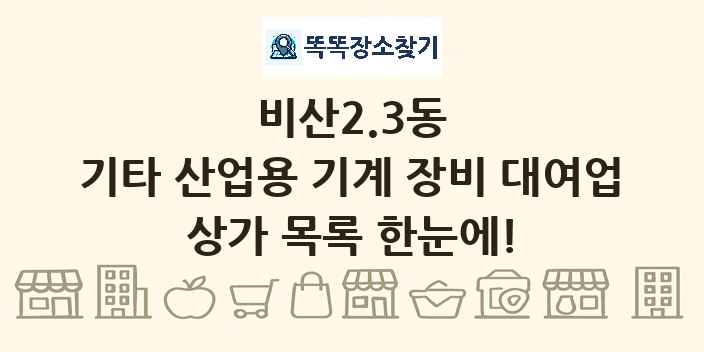 비산2.3동 기타 산업용 기계 장비 대여업 상가 목록 및 정보