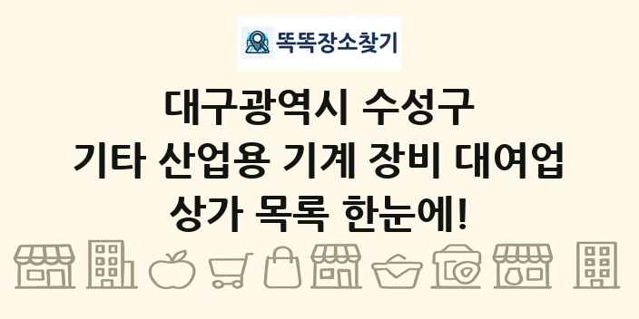 대구광역시 수성구 기타 산업용 기계 장비 대여업 상가 목록 및 정보