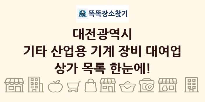 대전광역시 기타 산업용 기계 장비 대여업 상가 목록 및 정보