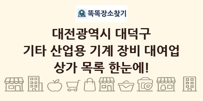 대전광역시 대덕구 기타 산업용 기계 장비 대여업 상가 목록 및 정보