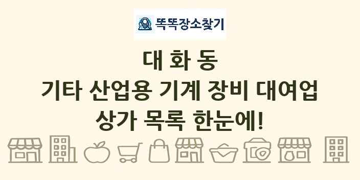 대화동 기타 산업용 기계 장비 대여업 상가 목록 및 정보