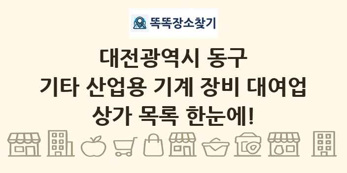 대전광역시 동구 기타 산업용 기계 장비 대여업 상가 목록 및 정보