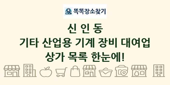 신인동 기타 산업용 기계 장비 대여업 상가 목록 및 정보