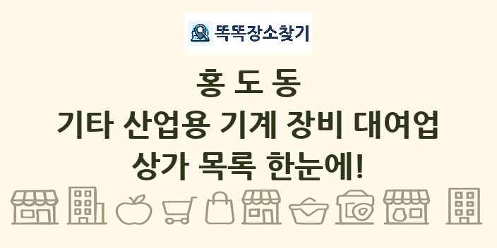 홍도동 기타 산업용 기계 장비 대여업 상가 목록 및 정보