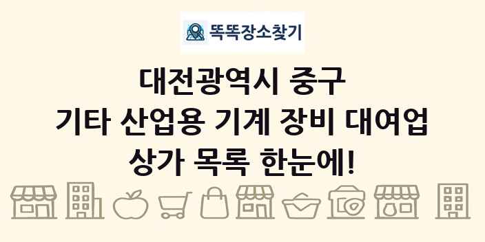 대전광역시 중구 기타 산업용 기계 장비 대여업 상가 목록 및 정보