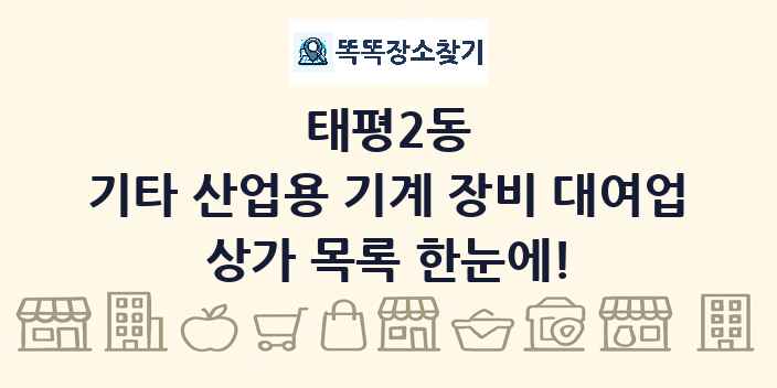 태평2동 기타 산업용 기계 장비 대여업 상가 목록 및 정보