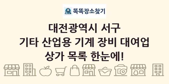 대전광역시 서구 기타 산업용 기계 장비 대여업 상가 목록 및 정보