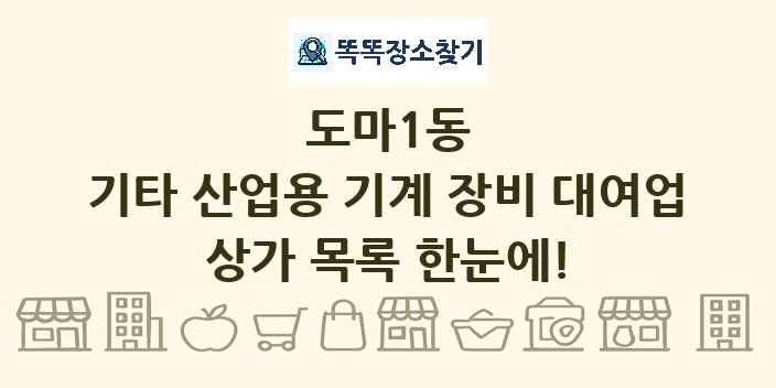 도마1동 기타 산업용 기계 장비 대여업 상가 목록 및 정보