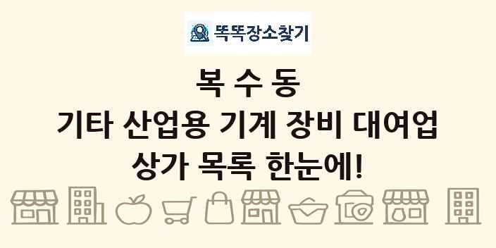 복수동 기타 산업용 기계 장비 대여업 상가 목록 및 정보